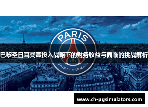 巴黎圣日耳曼高投入战略下的财务收益与面临的挑战解析