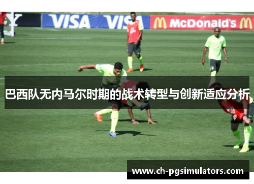 巴西队无内马尔时期的战术转型与创新适应分析