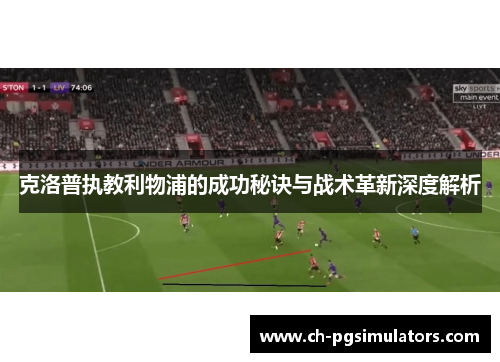 克洛普执教利物浦的成功秘诀与战术革新深度解析