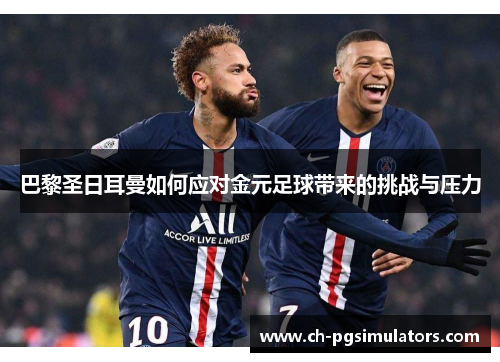 巴黎圣日耳曼如何应对金元足球带来的挑战与压力
