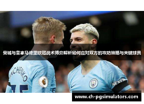 曼城与皇家马德里欧冠战术博弈解析如何应对双方的攻防策略与关键球员