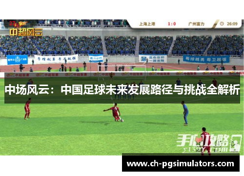 中场风云：中国足球未来发展路径与挑战全解析