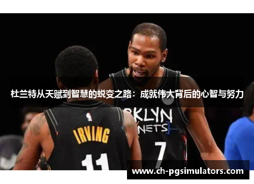 杜兰特从天赋到智慧的蜕变之路：成就伟大背后的心智与努力