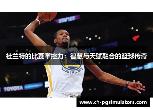 杜兰特的比赛掌控力：智慧与天赋融合的篮球传奇