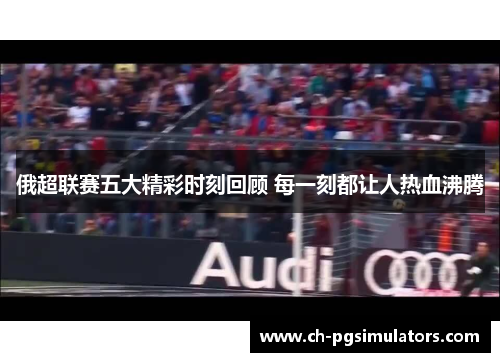 俄超联赛五大精彩时刻回顾 每一刻都让人热血沸腾