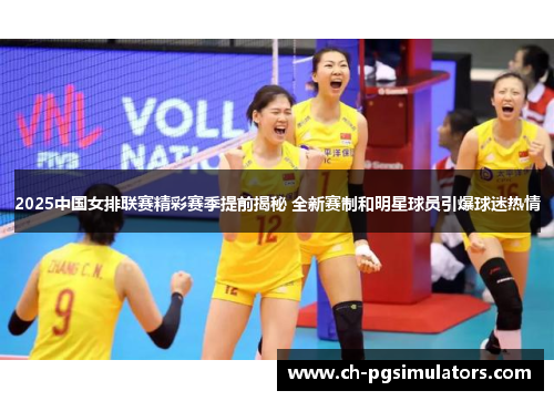 2025中国女排联赛精彩赛季提前揭秘 全新赛制和明星球员引爆球迷热情