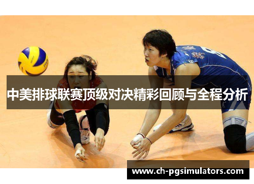 中美排球联赛顶级对决精彩回顾与全程分析