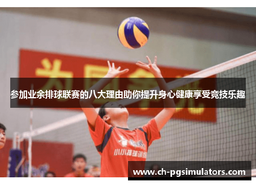 参加业余排球联赛的八大理由助你提升身心健康享受竞技乐趣