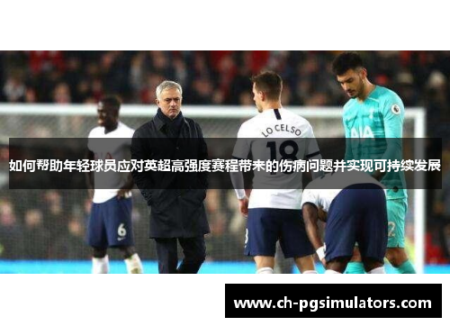 如何帮助年轻球员应对英超高强度赛程带来的伤病问题并实现可持续发展
