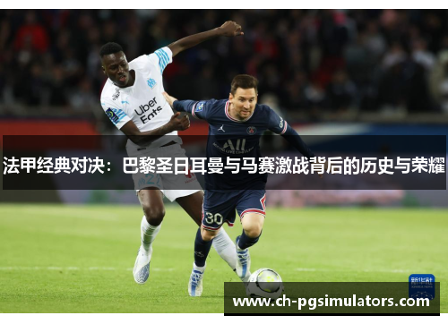 法甲经典对决：巴黎圣日耳曼与马赛激战背后的历史与荣耀