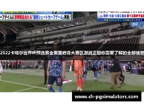 2022卡塔尔世界杯预选赛全面重启各大赛区激战正酣你需要了解的全部信息