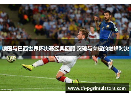 德国与巴西世界杯决赛经典回顾 突破与荣耀的巅峰对决