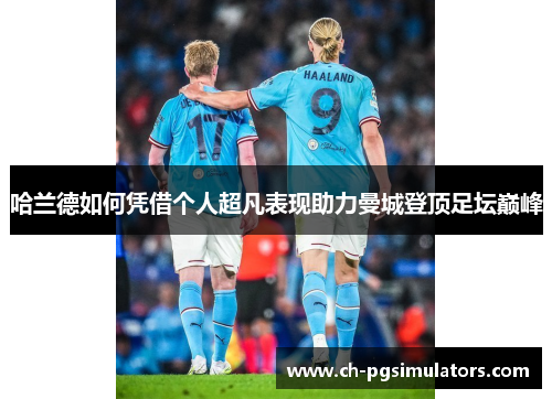 哈兰德如何凭借个人超凡表现助力曼城登顶足坛巅峰