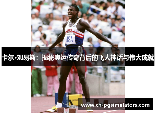 卡尔·刘易斯：揭秘奥运传奇背后的飞人神话与伟大成就