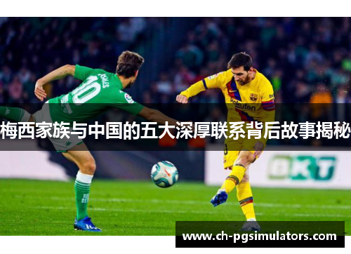 梅西家族与中国的五大深厚联系背后故事揭秘
