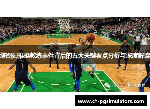 塔图姆推搡教练事件背后的五大关键看点分析与深度解读