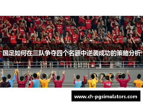 国足如何在三队争夺四个名额中逆袭成功的策略分析
