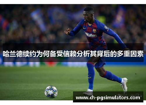 哈兰德续约为何备受信赖分析其背后的多重因素