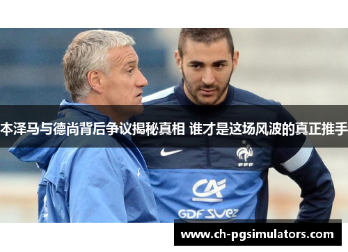 本泽马与德尚背后争议揭秘真相 谁才是这场风波的真正推手