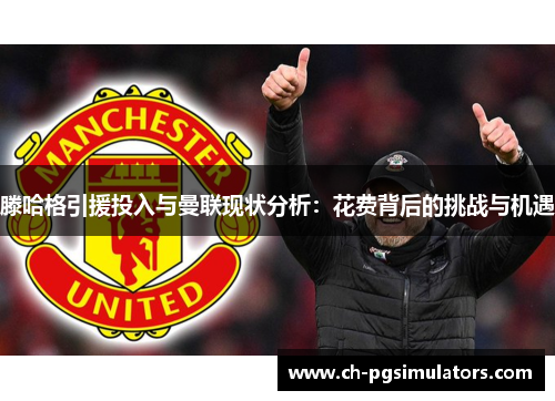 滕哈格引援投入与曼联现状分析：花费背后的挑战与机遇