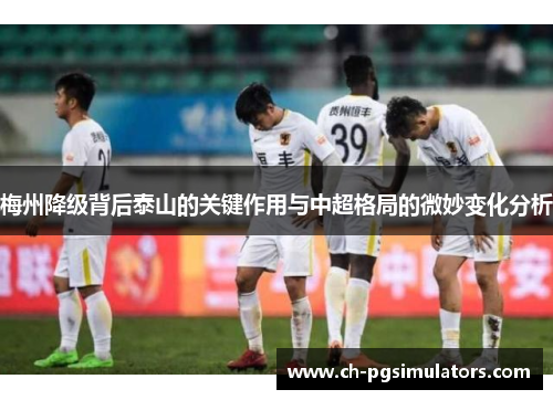 梅州降级背后泰山的关键作用与中超格局的微妙变化分析