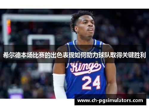 希尔德本场比赛的出色表现如何助力球队取得关键胜利