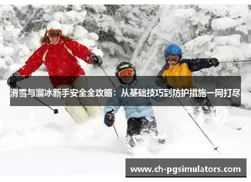 滑雪与溜冰新手安全全攻略：从基础技巧到防护措施一网打尽