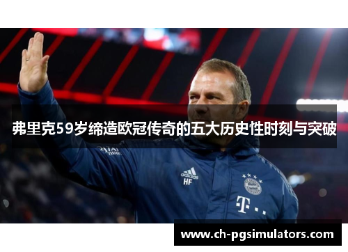 弗里克59岁缔造欧冠传奇的五大历史性时刻与突破