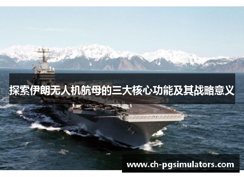 探索伊朗无人机航母的三大核心功能及其战略意义