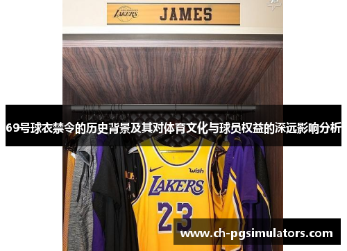 69号球衣禁令的历史背景及其对体育文化与球员权益的深远影响分析