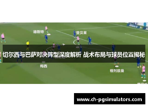 切尔西与巴萨对决阵型深度解析 战术布局与球员位置揭秘