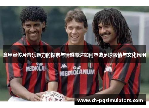 意甲宣传片音乐魅力的探索与情感表达如何塑造足球激情与文化氛围