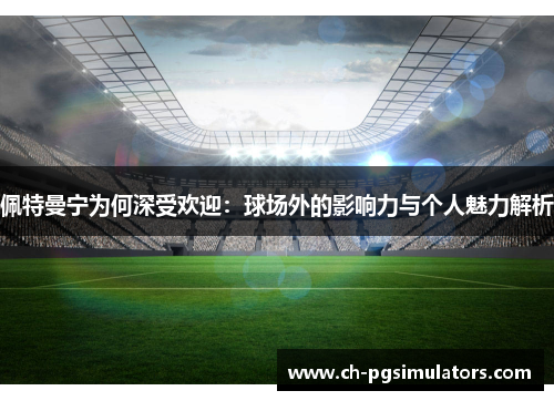佩特曼宁为何深受欢迎：球场外的影响力与个人魅力解析