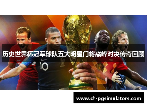 历史世界杯冠军球队五大明星门将巅峰对决传奇回顾