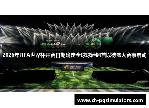 2026年FIFA世界杯开赛日期确定全球球迷翘首以待盛大赛事启动