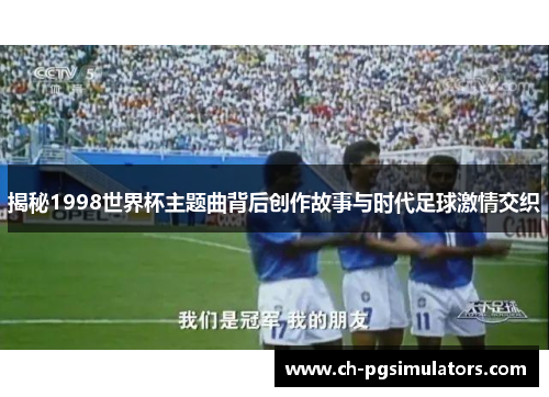 揭秘1998世界杯主题曲背后创作故事与时代足球激情交织