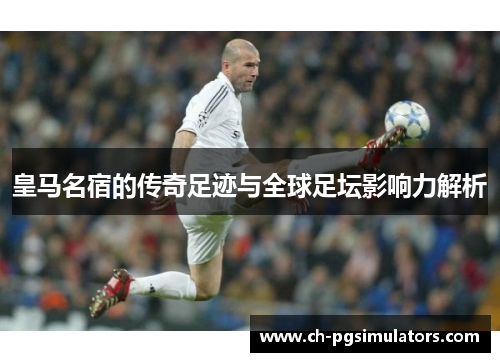 皇马名宿的传奇足迹与全球足坛影响力解析