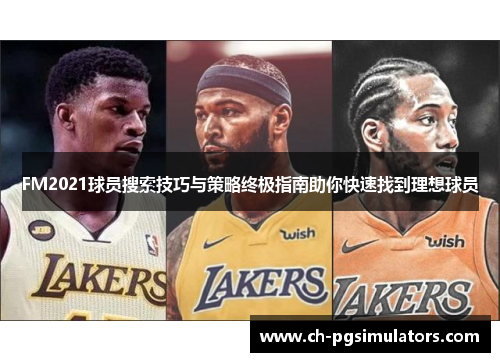 FM2021球员搜索技巧与策略终极指南助你快速找到理想球员