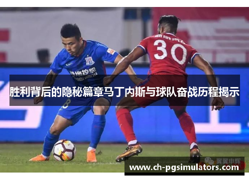 胜利背后的隐秘篇章马丁内斯与球队奋战历程揭示