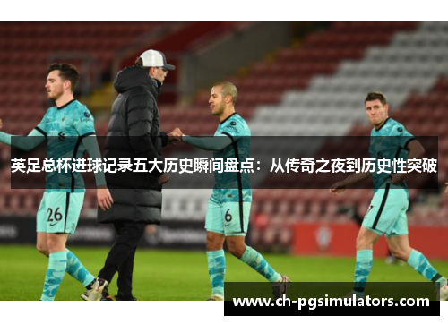 英足总杯进球记录五大历史瞬间盘点：从传奇之夜到历史性突破