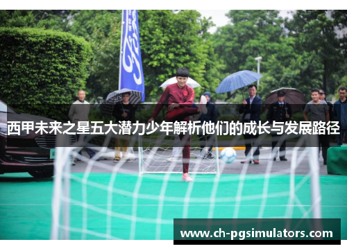 西甲未来之星五大潜力少年解析他们的成长与发展路径