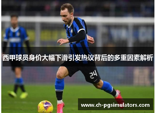 西甲球员身价大幅下滑引发热议背后的多重因素解析