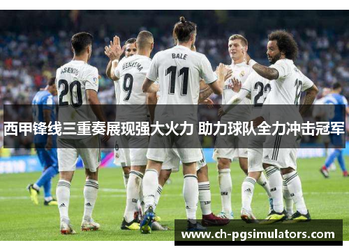 西甲锋线三重奏展现强大火力 助力球队全力冲击冠军