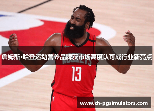 詹姆斯·哈登运动营养品牌获市场高度认可成行业新亮点