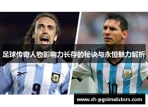 足球传奇人物影响力长存的秘诀与永恒魅力解析