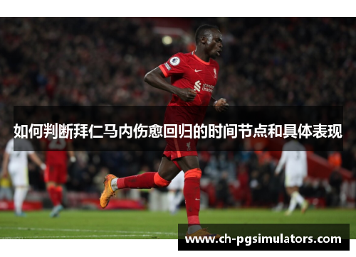 如何判断拜仁马内伤愈回归的时间节点和具体表现