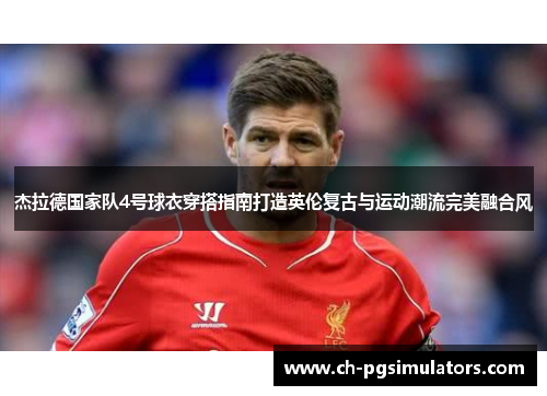 杰拉德国家队4号球衣穿搭指南打造英伦复古与运动潮流完美融合风