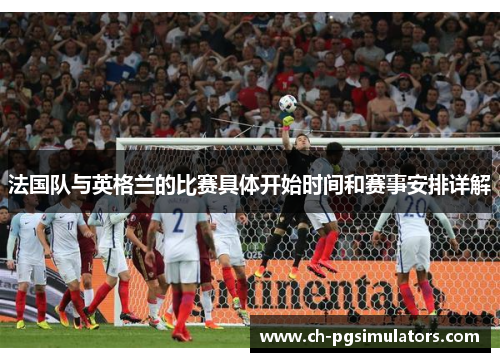 法国队与英格兰的比赛具体开始时间和赛事安排详解