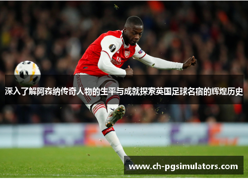 深入了解阿森纳传奇人物的生平与成就探索英国足球名宿的辉煌历史