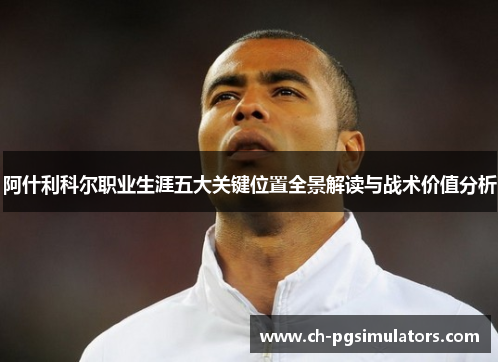 阿什利科尔职业生涯五大关键位置全景解读与战术价值分析